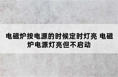 电磁炉按电源的时候定时灯亮 电磁炉电源灯亮但不启动